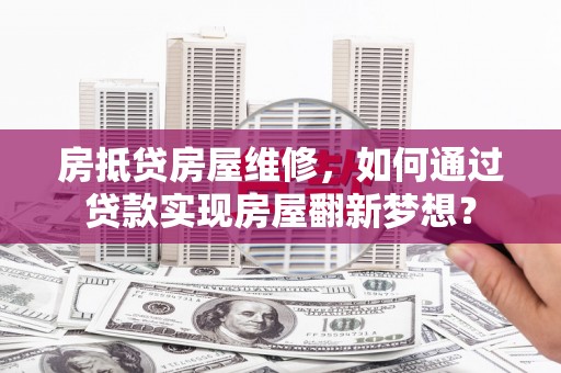 三地门房抵贷房屋维修，如何通过贷款实现房屋翻新梦想？