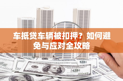 西贡车抵贷车辆被扣押？如何避免与应对全攻略