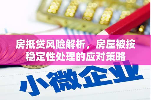 中正房抵贷风险解析，房屋被按稳定性处理的应对策略