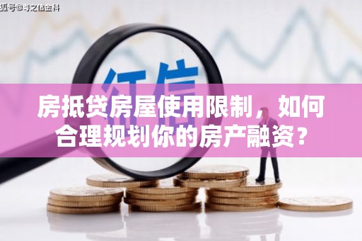 社头房抵贷房屋使用限制，如何合理规划你的房产融资？