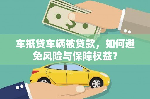兴文车抵贷车辆被贷款，如何避免风险与保障权益？