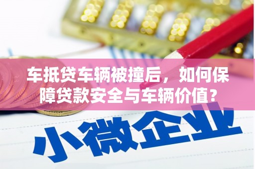 庐阳车抵贷车辆被撞后，如何保障贷款安全与车辆价值？