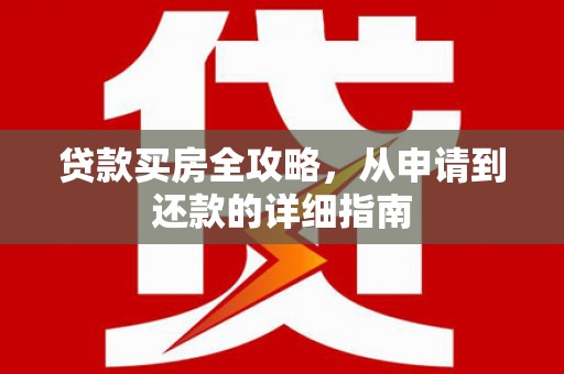 乐东贷款买房全攻略，从申请到还款的详细指南