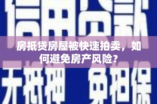 桂阳房抵贷房屋被快速拍卖，如何避免房产风险？