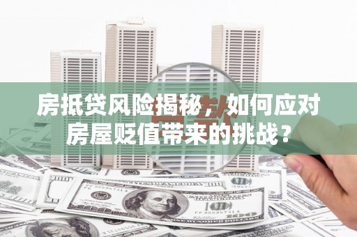 黄梅房抵贷风险揭秘，如何应对房屋贬值带来的挑战？