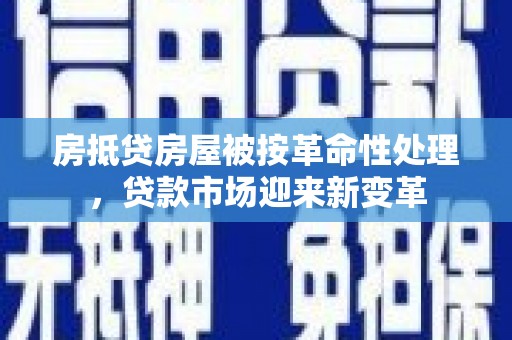 台湾房抵贷房屋被按革命性处理，贷款市场迎来新变革