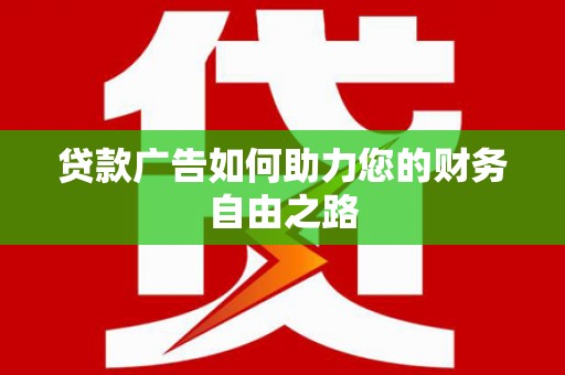 九江贷款广告如何助力您的财务自由之路