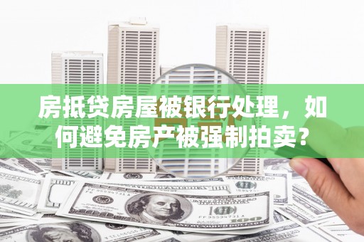 台湾房抵贷房屋被银行处理，如何避免房产被强制拍卖？