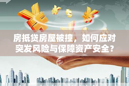 大甲房抵贷房屋被撞，如何应对突发风险与保障资产安全？