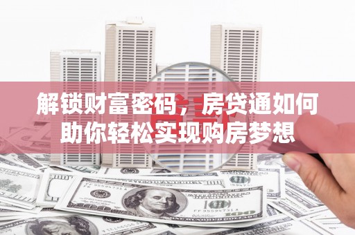 阜沙解锁财富密码，房贷通如何助你轻松实现购房梦想