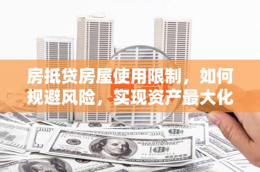 徽县房抵贷房屋使用限制，如何规避风险，实现资产最大化？