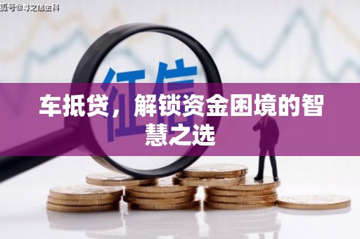 徽县车抵贷，解锁资金困境的智慧之选