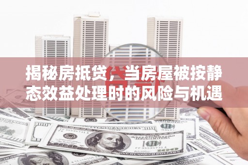 徽县揭秘房抵贷，当房屋被按静态效益处理时的风险与机遇