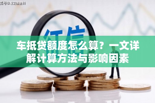 茂林车抵贷额度怎么算？一文详解计算方法与影响因素