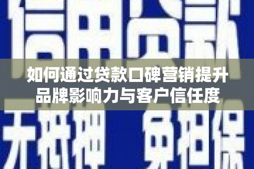 鹤城如何通过贷款口碑营销提升品牌影响力与客户信任度