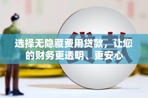 即墨选择无隐藏费用贷款，让您的财务更透明、更安心