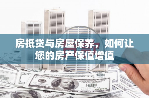 杨陵房抵贷与房屋保养，如何让您的房产保值增值