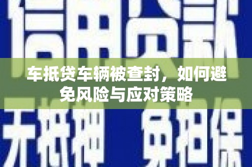 铁门关车抵贷车辆被查封，如何避免风险与应对策略