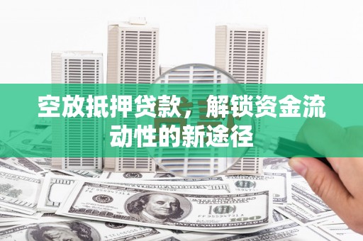 万安空放抵押贷款，解锁资金流动性的新途径