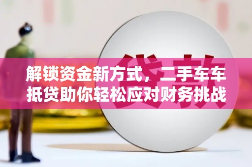 屯留解锁资金新方式，二手车车抵贷助你轻松应对财务挑战