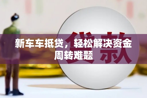 越秀新车车抵贷，轻松解决资金周转难题