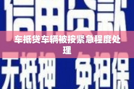 宜君车抵贷车辆被按紧急程度处理