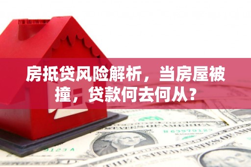罗源房抵贷风险解析，当房屋被撞，贷款何去何从？