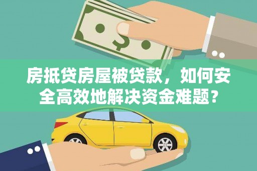 淳化房抵贷房屋被贷款，如何安全高效地解决资金难题？