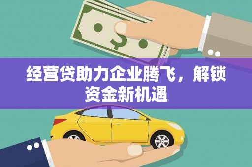 临漳经营贷助力企业腾飞，解锁资金新机遇