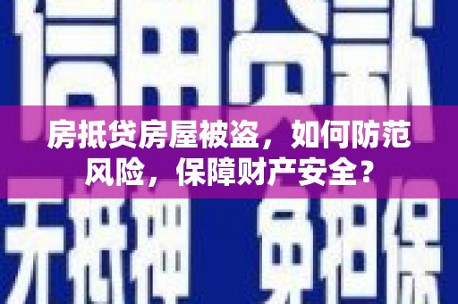 祁连房抵贷房屋被盗，如何防范风险，保障财产安全？