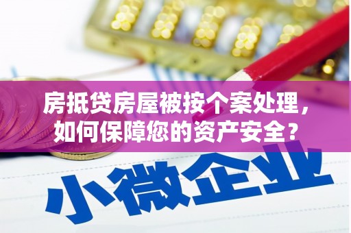 淳化房抵贷房屋被按个案处理，如何保障您的资产安全？