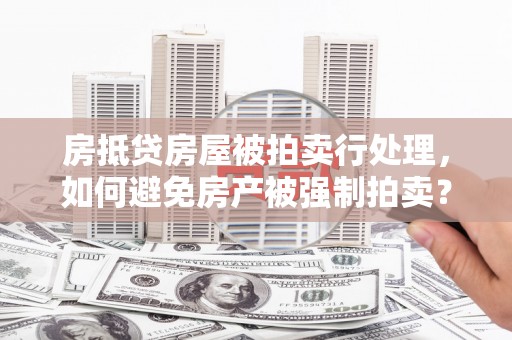 洪山房抵贷房屋被拍卖行处理，如何避免房产被强制拍卖？