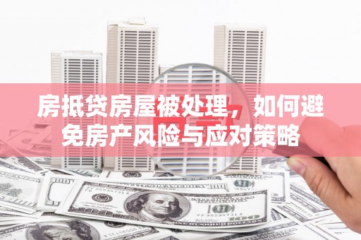 西海岸房抵贷房屋被处理，如何避免房产风险与应对策略