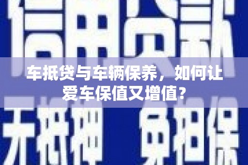 乐都车抵贷与车辆保养，如何让爱车保值又增值？
