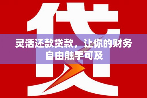 长安灵活还款贷款，让你的财务自由触手可及