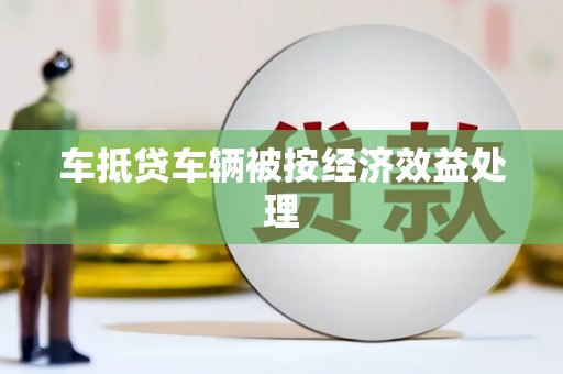 扎赉诺尔车抵贷车辆被按经济效益处理