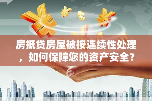 宁津房抵贷房屋被按连续性处理，如何保障您的资产安全？