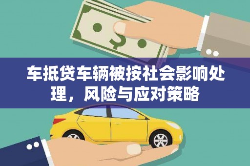开远车抵贷车辆被按社会影响处理，风险与应对策略