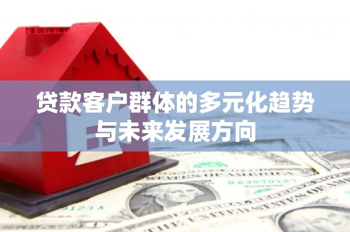 庆云贷款客户群体的多元化趋势与未来发展方向