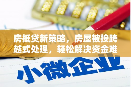 新沂房抵贷新策略，房屋被按跨越式处理，轻松解决资金难题
