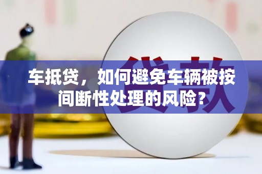 修水车抵贷，如何避免车辆被按间断性处理的风险？