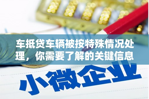 应城车抵贷车辆被按特殊情况处理，你需要了解的关键信息