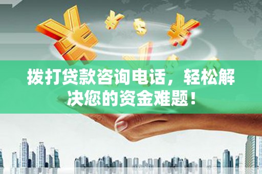九龙城拨打贷款咨询电话，轻松解决您的资金难题！
