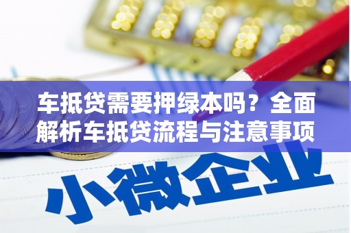 修水车抵贷需要押绿本吗？全面解析车抵贷流程与注意事项