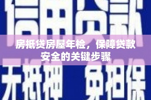 修水房抵贷房屋年检，保障贷款安全的关键步骤
