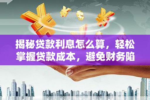 措美揭秘贷款利息怎么算，轻松掌握贷款成本，避免财务陷阱