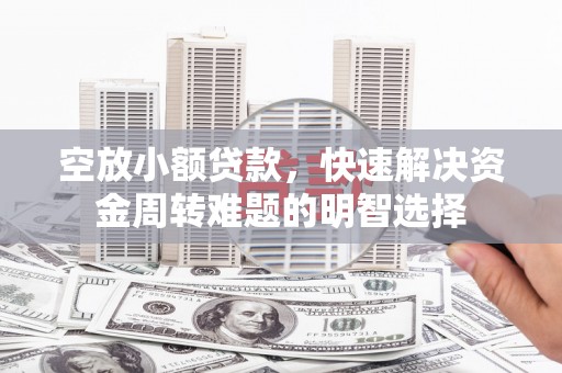 蕉城空放小额贷款，快速解决资金周转难题的明智选择