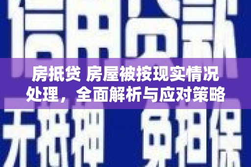 曲麻莱房抵贷 房屋被按现实情况处理，全面解析与应对策略