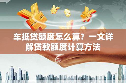 北港车抵贷额度怎么算？一文详解贷款额度计算方法