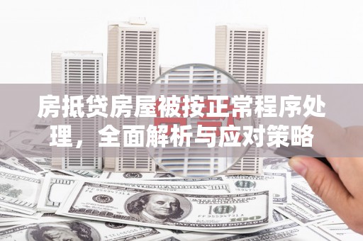 武夷山房抵贷房屋被按正常程序处理，全面解析与应对策略